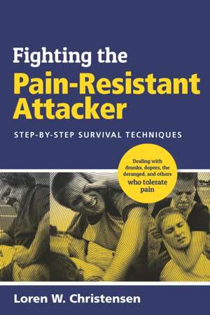 Fighting the Pain Resistant Attacker: Step-By-Step Survival Techniques de Loren W. Christensen