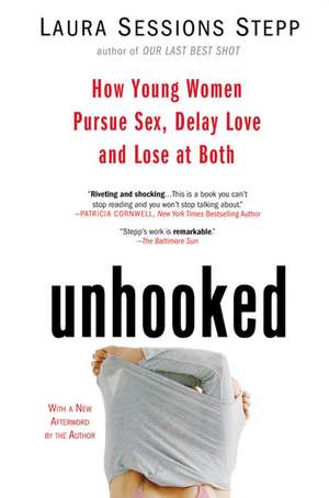 Unhooked: How Young Women Pursue Sex, Delay Love and Lose at Both de Laura Sessions Stepp