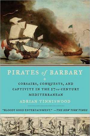 Pirates of Barbary: Corsairs, Conquests and Captivity in the Seventeenth-Century Mediterranean de Adrian Tinniswood