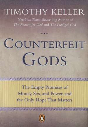 Counterfeit Gods: The Empty Promises of Money, Sex, and Power, and the Only Hope That Matters de Timothy J. Keller