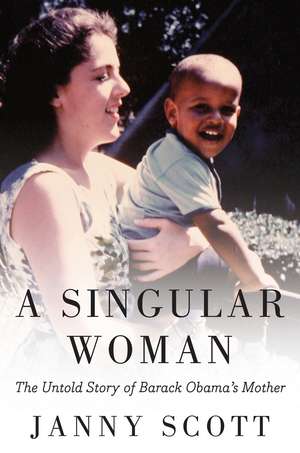 A Singular Woman: The Untold Story of Barack Obama's Mother de Janny Scott