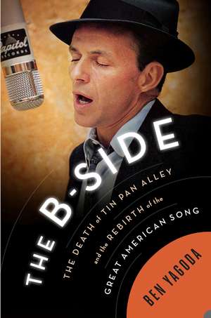 The B-side: The Death of Tin Pan Alley and the Rebirth of the Great American Song de Ben Yagoda