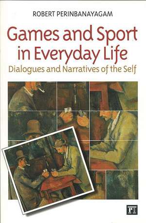 Games and Sport in Everyday Life: Dialogues and Narratives of the Self de Robert S. Perinbanayagam