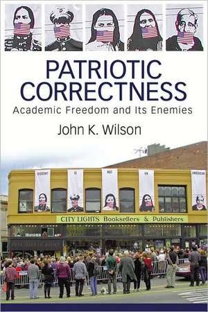 Patriotic Correctness: Academic Freedom and Its Enemies de John K. Wilson