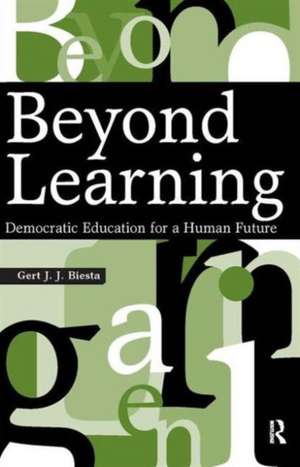 Beyond Learning: Democratic Education for a Human Future de Gert J. J. Biesta