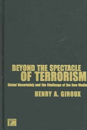 Beyond the Spectacle of Terrorism: Global Uncertainty and the Challenge of the New Media de Henry A. Giroux