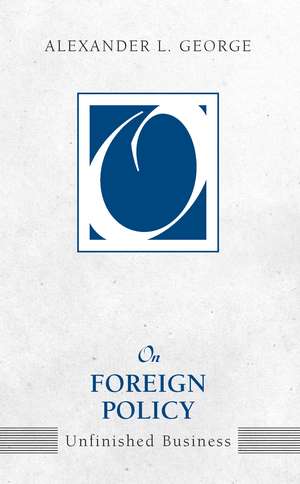 On Foreign Policy: Unfinished Business de Alexander L. George