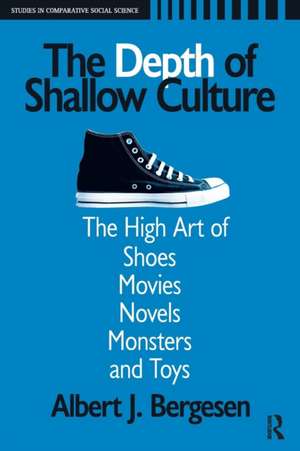 Depth of Shallow Culture: The High Art of Shoes, Movies, Novels, Monsters, and Toys de Albert J. Bergesen