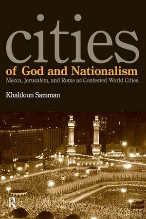 Cities of God and Nationalism: Rome, Mecca, and Jerusalem as Contested Sacred World Cities de Khaldoun Samman