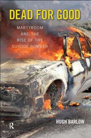 Dead for Good: Martyrdom and the Rise of the Suicide Bomber de Hugh D. Barlow