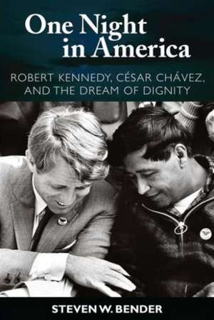 One Night in America: Robert Kennedy, Cesar Chavez, and the Dream of Dignity de Steven W. Bender