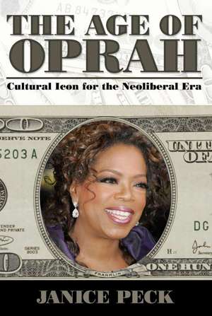 Age of Oprah: Cultural Icon for the Neoliberal Era de Janice Peck