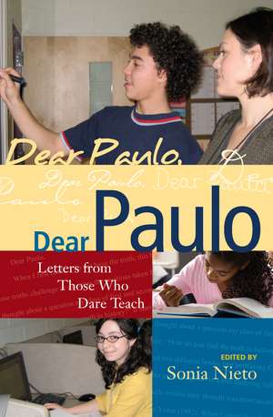 Dear Paulo: Letters from Those Who Dare Teach de Sonia Nieto