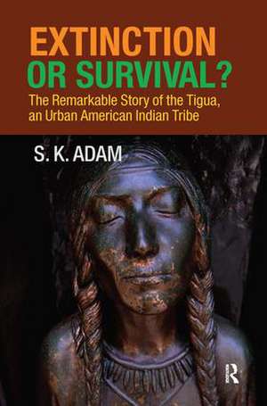 Extinction or Survival?: The Remarkable Story of the Tigua, an Urban American Urban Tribe de S. K. Adam