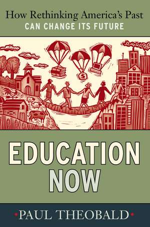 Education Now: How Rethinking America's Past Can Change Its Future de Paul Theobald