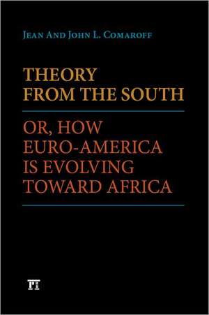 Theory from the South: Or, How Euro-America is Evolving Toward Africa de Jean Comaroff