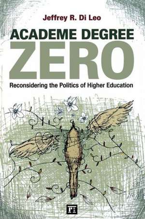 Academe Degree Zero: Reconsidering the Politics of Higher Education de Jeffrey R. Di Leo