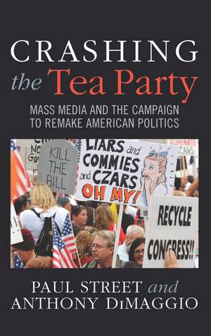 Crashing the Tea Party: Mass Media and the Campaign to Remake American Politics de Paul Street