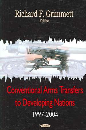 Conventional Arms Transfers to Developing Nations, 1997-2004 de Richard F. Grimmett