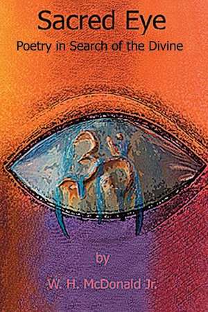 Sacred Eye: Poetry in Search of the Divine de W. H. McDonald Jr