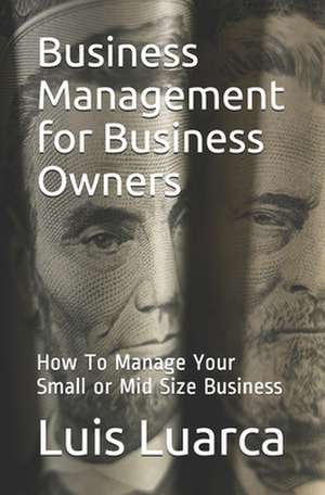 Business Management for Business Owners: How to Manage Your Small or Mid Size Business de Luis Luarca