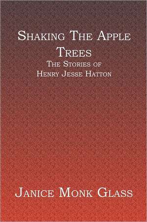 Shaking the Apple Trees: The Stories of Henry Jesse Hatton de Janice Monk Glass