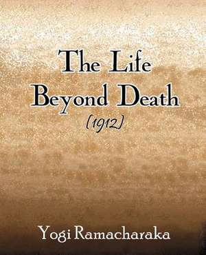 The Life Beyond Death (1912) de Yogi Ramacharaka