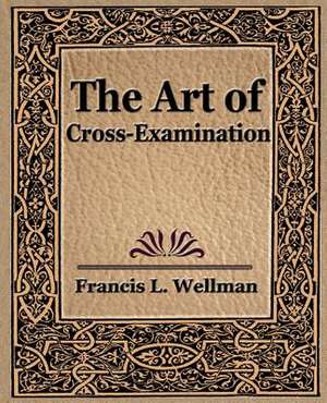 The Art of Cross Examination de L. Wellman Francis L. Wellman