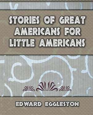 Stories Great Americans for Little Americans - 1895 de Eggleston Edward Eggleston