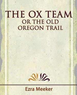 The Ox Team or the Old Oregon Trail - 1909 de Meeker Ezra Meeker