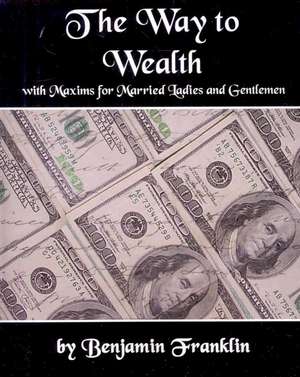 The Way to Wealth with Maxims for Married Ladies and Gentlemen de Franklin Benjamin Franklin