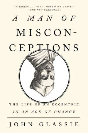 A Man of Misconceptions: The Life of an Eccentric in an Age of Change de John Glassie