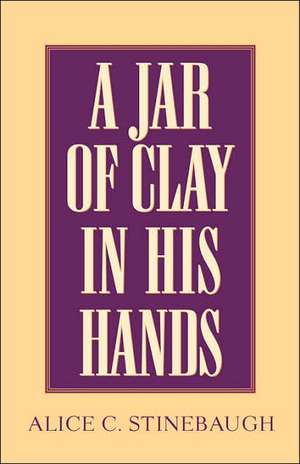 A Jar of Clay In His Hands de Alice C. Stinebaugh