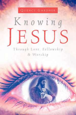 Knowing Jesus Through Love, Fellowship … Worship de Quency Gardner