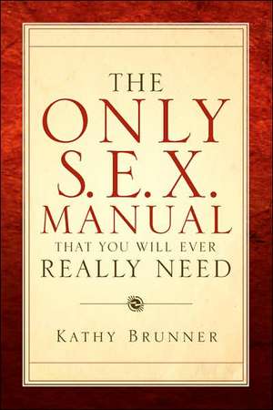 The Only S.E.X. Manual That You Will Ever Really Need de Kathy Brunner