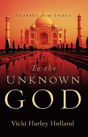 To the Unknown God de Vicki Harley Holland