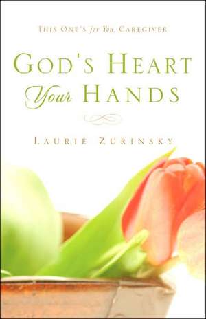 God's Heart - Your Hands: This One's For You, Caregiver de Laurie Zurinsky