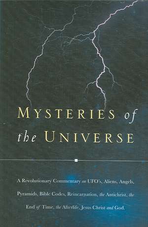 Mysteries of the Universe: A Revolutionary Commentary on UFOs, Aliens, Angels, Pyramids, Bible Codes, Reincarnation, the Antichrist, the End of T de J. C.