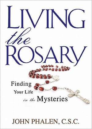 Living the Rosary: Finding Your Life in the Mysteries de John Phalen