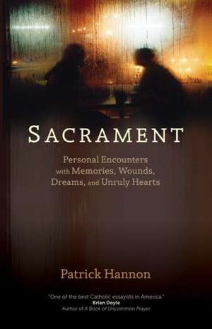 Sacrament: Personal Encounters with Memories, Wounds, Dreams, and Unruly Hearts de Patrick Hannon