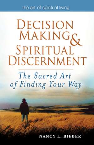 Decision Making & Spiritual Discernment: The Sacred Art of Finding You Way de Nancy L. Bieber