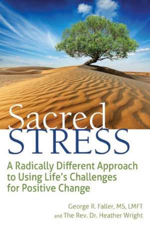 Sacred Stress: A Radically Different Approach to Using Life's Challenges for Positive Change de George Faller