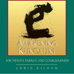 Awakening Kundalini for Health, Energy, and Consciousness de Chris Kilham