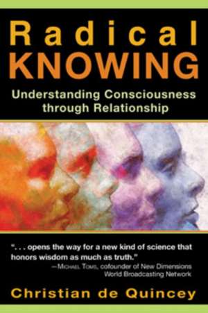 Radical Knowing: Understanding Consciousness Through Relationship de Christian de Quincey