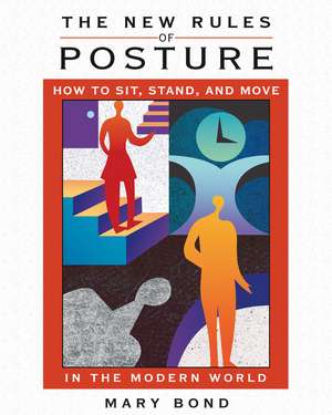 The New Rules of Posture: How to Sit, Stand, and Move in the Modern World de Mary Bond