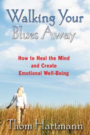 Walking Your Blues Away: How to Heal the Mind and Create Emotional Well-Being de Thom Hartmann