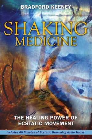 Shaking Medicine: The Healing Power of Ecstatic Movement de Bradford Keeney Ph.D.