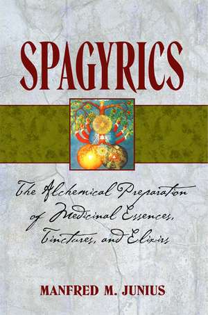 Spagyrics: The Alchemical Preparation of Medicinal Essences, Tinctures, and Elixirs de Manfred M. Junius