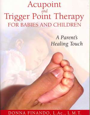 Acupoint and Trigger Point Therapy for Babies and Children: A Parent's Healing Touch de Donna Finando