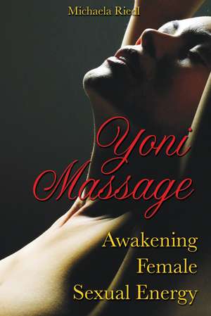 Yoni Massage: Awakening Female Sexual Energy de Michaela Riedl